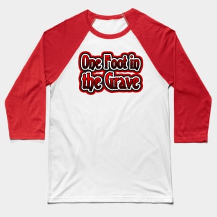 One Foot in the Grave Baseball T-Shirt